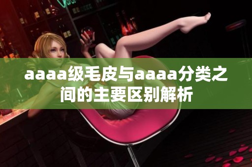 aaaa级毛皮与aaaa分类之间的主要区别解析