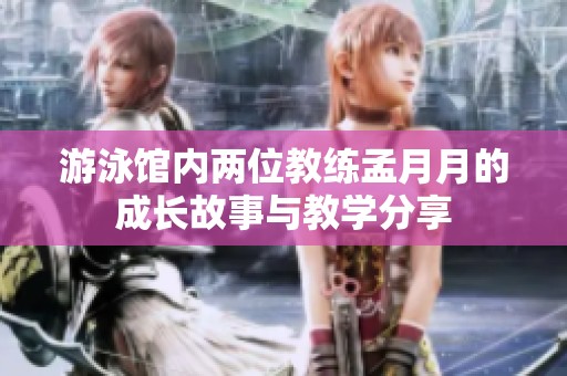 游泳馆内两位教练孟月月的成长故事与教学分享