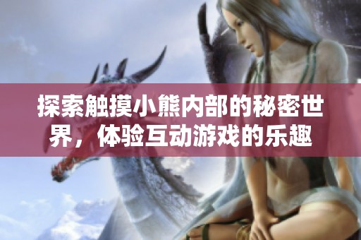 探索触摸小熊内部的秘密世界，体验互动游戏的乐趣
