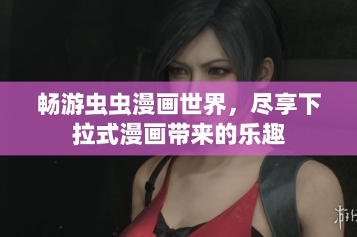 畅游虫虫漫画世界，尽享下拉式漫画带来的乐趣