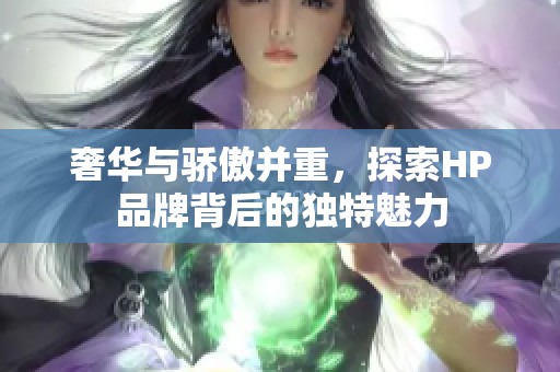 奢华与骄傲并重，探索HP品牌背后的独特魅力