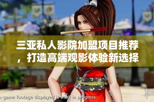 三亚私人影院加盟项目推荐，打造高端观影体验新选择