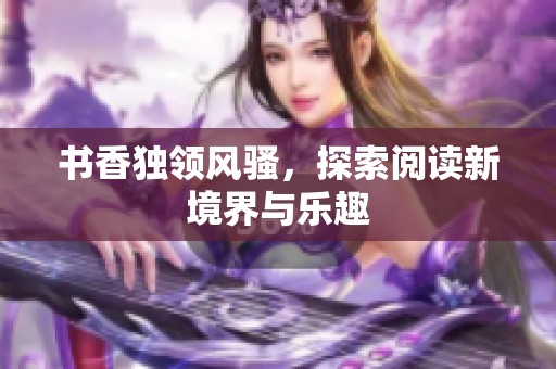 书香独领风骚，探索阅读新境界与乐趣
