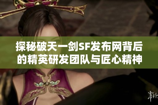 探秘破天一剑SF发布网背后的精英研发团队与匠心精神