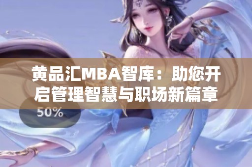 黄品汇MBA智库：助您开启管理智慧与职场新篇章