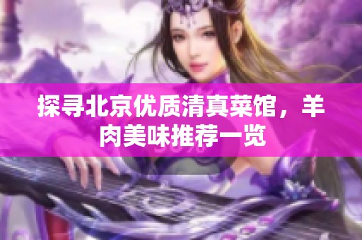 探寻北京优质清真菜馆，羊肉美味推荐一览