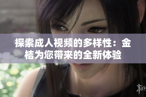 探索成人视频的多样性：金桔为您带来的全新体验