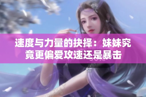 速度与力量的抉择：妹妹究竟更偏爱攻速还是暴击