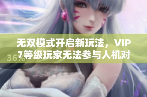 无双模式开启新玩法，VIP7等级玩家无法参与人机对战
