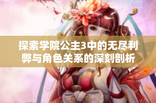 探索学院公主3中的无尽利弊与角色关系的深刻剖析