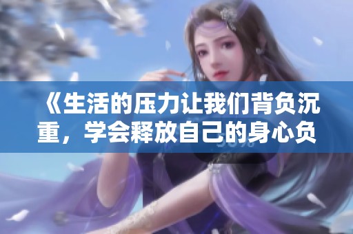 《生活的压力让我们背负沉重，学会释放自己的身心负担》