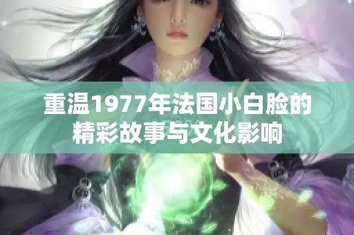 重温1977年法国小白脸的精彩故事与文化影响