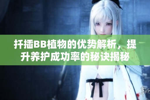 扦插BB植物的优势解析，提升养护成功率的秘诀揭秘