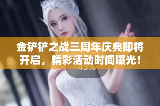 金铲铲之战三周年庆典即将开启，精彩活动时间曝光！