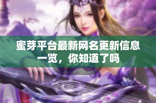 蜜芽平台最新网名更新信息一览，你知道了吗