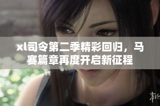 xl司令第二季精彩回归，马赛篇章再度开启新征程