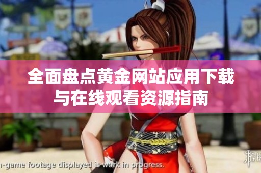 全面盘点黄金网站应用下载与在线观看资源指南