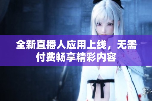 全新直播人应用上线，无需付费畅享精彩内容