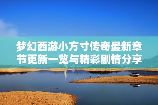 梦幻西游小方寸传奇最新章节更新一览与精彩剧情分享