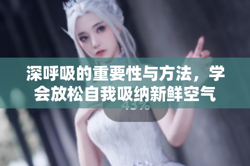 深呼吸的重要性与方法，学会放松自我吸纳新鲜空气