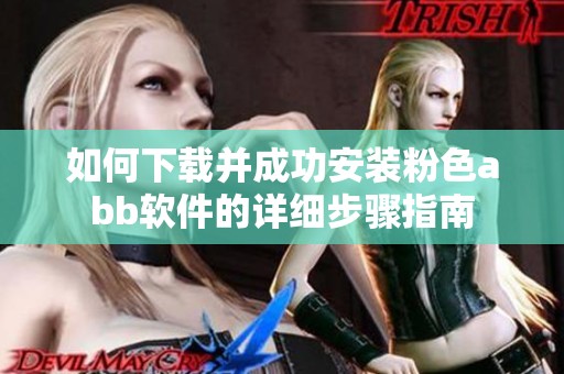 如何下载并成功安装粉色abb软件的详细步骤指南