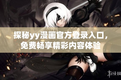 探秘yy漫画官方登录入口，免费畅享精彩内容体验