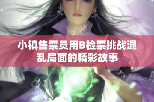 小镇售票员用B检票挑战混乱局面的精彩故事
