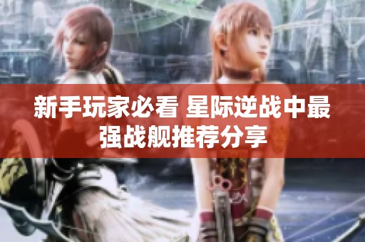 新手玩家必看 星际逆战中最强战舰推荐分享