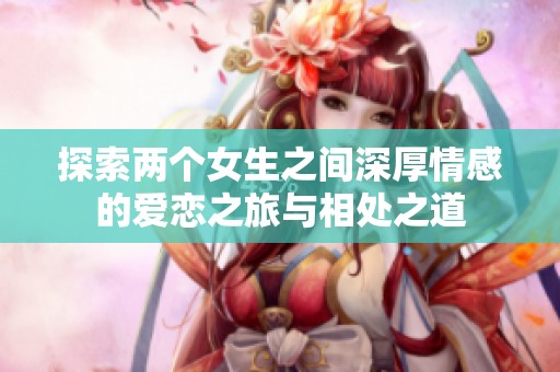 探索两个女生之间深厚情感的爱恋之旅与相处之道