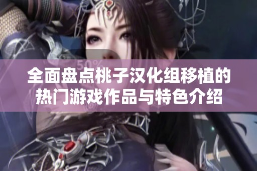 全面盘点桃子汉化组移植的热门游戏作品与特色介绍