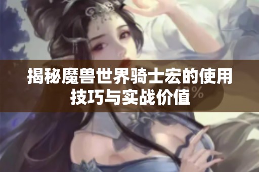 揭秘魔兽世界骑士宏的使用技巧与实战价值