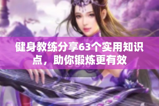 健身教练分享63个实用知识点，助你锻炼更有效