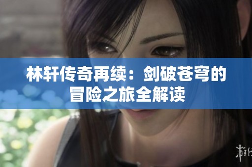 林轩传奇再续：剑破苍穹的冒险之旅全解读
