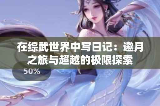 在综武世界中写日记：邀月之旅与超越的极限探索