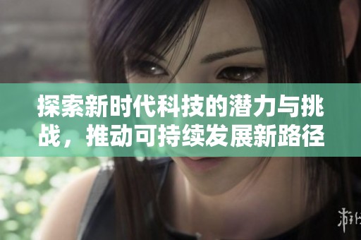 探索新时代科技的潜力与挑战，推动可持续发展新路径