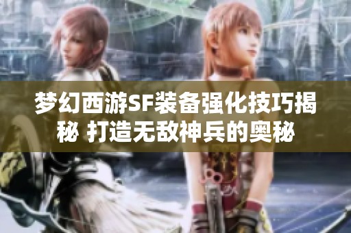 梦幻西游SF装备强化技巧揭秘 打造无敌神兵的奥秘