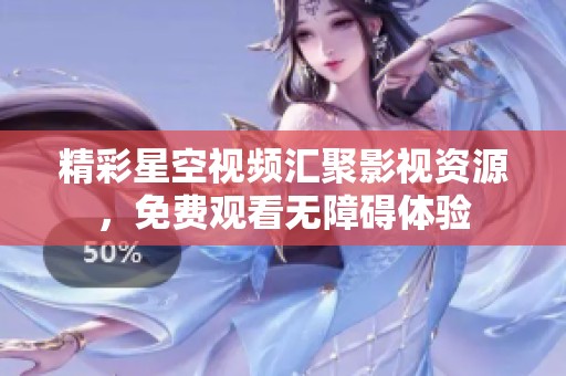 精彩星空视频汇聚影视资源，免费观看无障碍体验