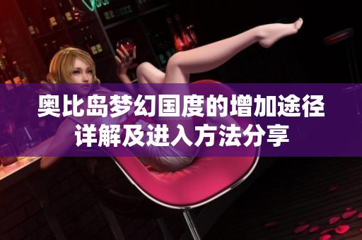 奥比岛梦幻国度的增加途径详解及进入方法分享