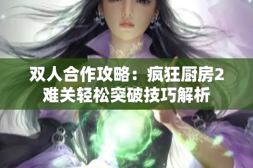双人合作攻略：疯狂厨房2难关轻松突破技巧解析