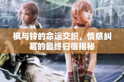 枫与铃的命运交织，情感纠葛的最终归宿揭秘