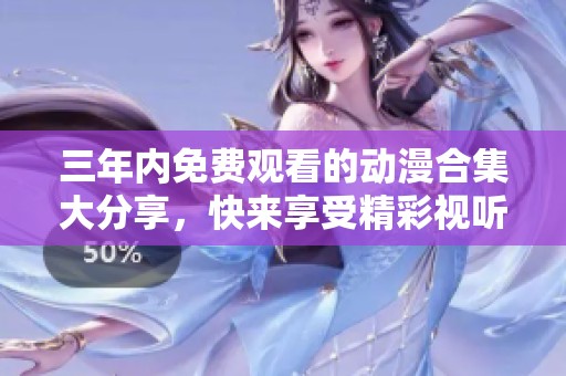 三年内免费观看的动漫合集大分享，快来享受精彩视听盛宴！