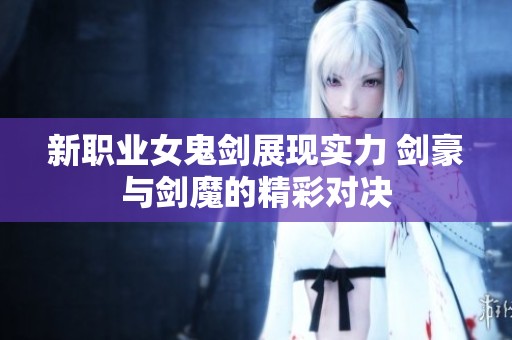 新职业女鬼剑展现实力 剑豪与剑魔的精彩对决