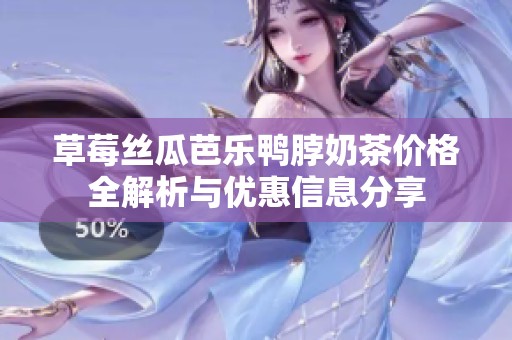 草莓丝瓜芭乐鸭脖奶茶价格全解析与优惠信息分享