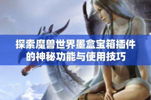 探索魔兽世界墨盒宝箱插件的神秘功能与使用技巧