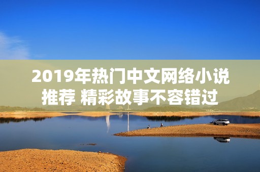 2019年热门中文网络小说推荐 精彩故事不容错过