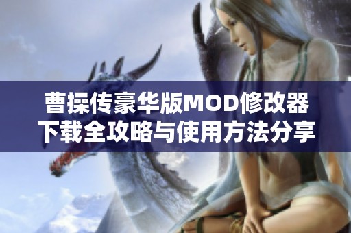曹操传豪华版MOD修改器下载全攻略与使用方法分享
