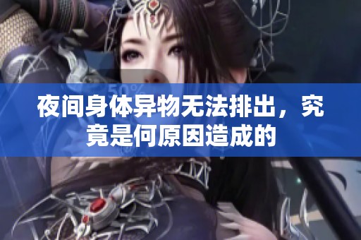 夜间身体异物无法排出，究竟是何原因造成的