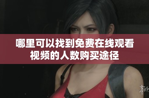 哪里可以找到免费在线观看视频的人数购买途径