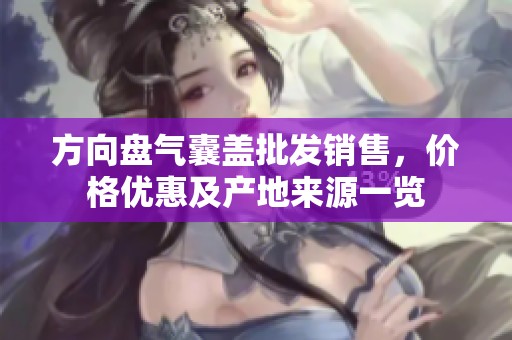 方向盘气囊盖批发销售，价格优惠及产地来源一览