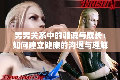 男男关系中的训诫与成长：如何建立健康的沟通与理解